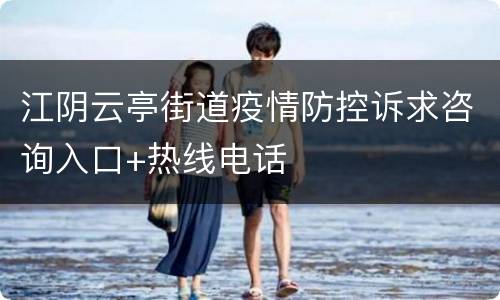 江阴云亭街道疫情防控诉求咨询入口+热线电话