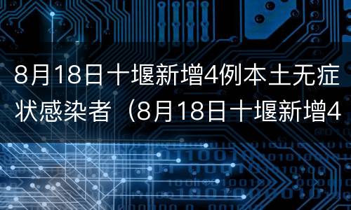 8月18日十堰新增4例本土无症状感染者（8月18日十堰新增4例本土无症状感染者）