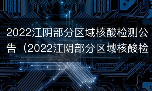 2022江阴部分区域核酸检测公告（2022江阴部分区域核酸检测公告图片）