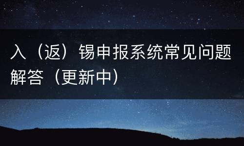 入（返）锡申报系统常见问题解答（更新中）