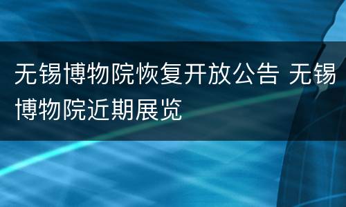 无锡博物院恢复开放公告 无锡博物院近期展览