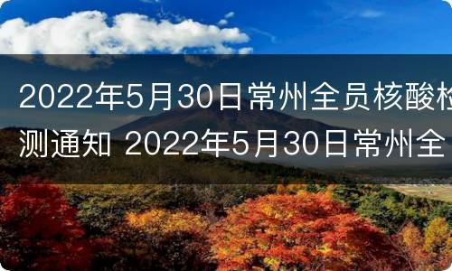 2022年5月30日常州全员核酸检测通知 2022年5月30日常州全员核酸检测通知公告