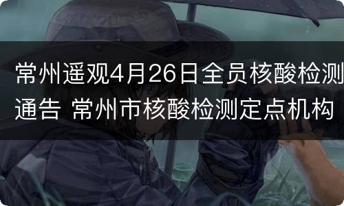 常州遥观4月26日全员核酸检测通告 常州市核酸检测定点机构