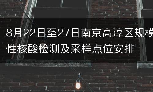 8月22日至27日南京高淳区规模性核酸检测及采样点位安排