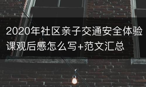 2020年社区亲子交通安全体验课观后感怎么写+范文汇总