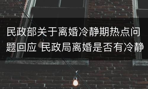 民政部关于离婚冷静期热点问题回应 民政局离婚是否有冷静期