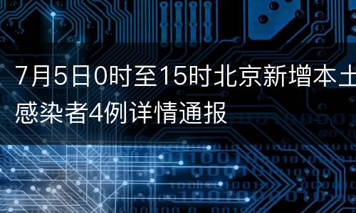7月5日0时至15时北京新增本土感染者4例详情通报