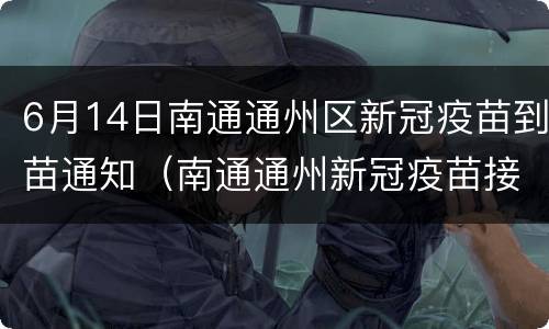6月14日南通通州区新冠疫苗到苗通知（南通通州新冠疫苗接种预约平台）