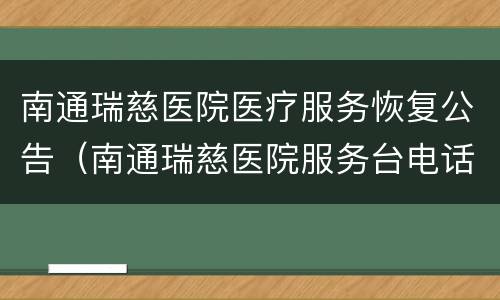 南通瑞慈医院医疗服务恢复公告（南通瑞慈医院服务台电话）