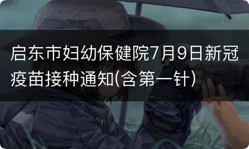 启东市妇幼保健院7月9日新冠疫苗接种通知(含第一针)