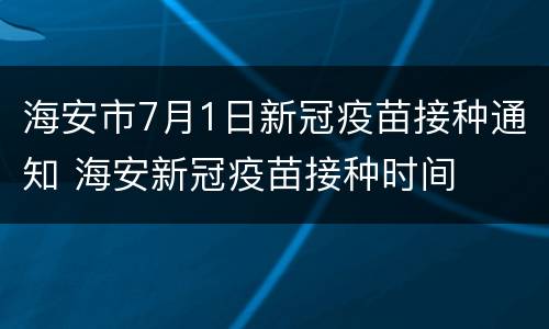 海安市7月1日新冠疫苗接种通知 海安新冠疫苗接种时间
