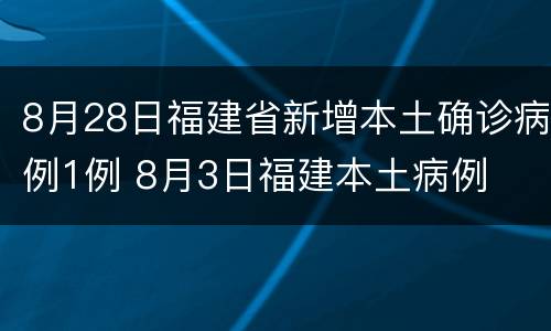 8月28日福建省新增本土确诊病例1例 8月3日福建本土病例