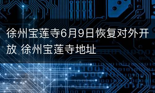 徐州宝莲寺6月9日恢复对外开放 徐州宝莲寺地址