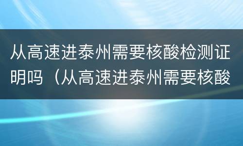 从高速进泰州需要核酸检测证明吗（从高速进泰州需要核酸检测证明吗今天）
