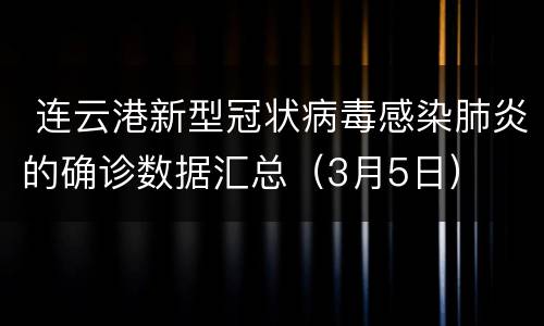  连云港新型冠状病毒感染肺炎的确诊数据汇总（3月5日）