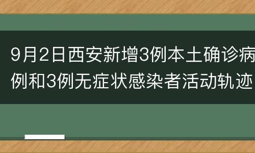 9月2日西安新增3例本土确诊病例和3例无症状感染者活动轨迹