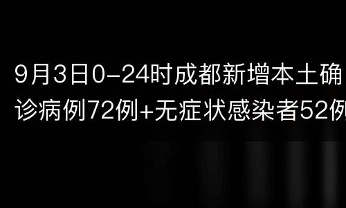9月3日0-24时成都新增本土确诊病例72例+无症状感染者52例