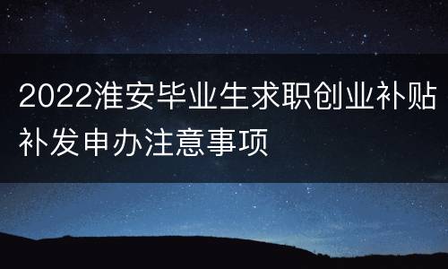 2022淮安毕业生求职创业补贴补发申办注意事项