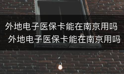 外地电子医保卡能在南京用吗 外地电子医保卡能在南京用吗怎么用