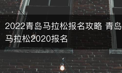 2022青岛马拉松报名攻略 青岛马拉松2020报名