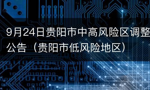 9月24日贵阳市中高风险区调整公告（贵阳市低风险地区）