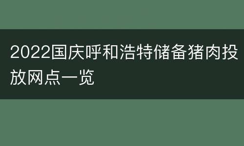 2022国庆呼和浩特储备猪肉投放网点一览