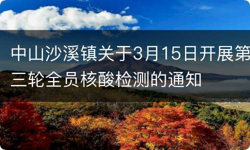 中山沙溪镇关于3月15日开展第三轮全员核酸检测的通知