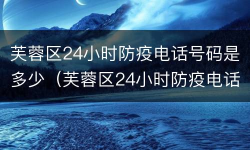 芙蓉区24小时防疫电话号码是多少（芙蓉区24小时防疫电话号码是多少号）