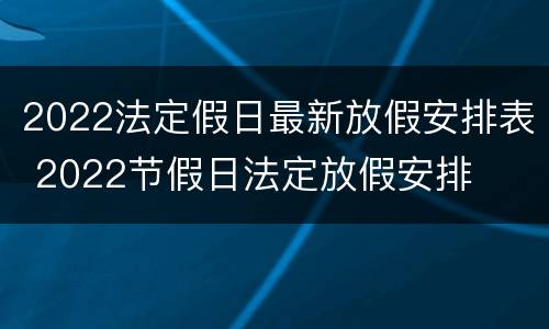 2022法定假日最新放假安排表 2022节假日法定放假安排