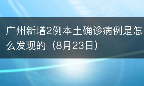 广州新增2例本土确诊病例是怎么发现的（8月23日）