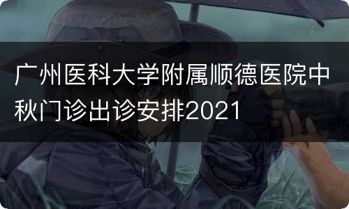 广州医科大学附属顺德医院中秋门诊出诊安排2021