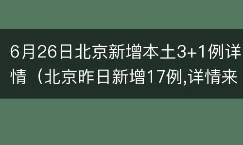 6月26日北京新增本土3+1例详情（北京昨日新增17例,详情来了）