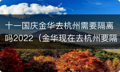 十一国庆金华去杭州需要隔离吗2022（金华现在去杭州要隔离吗）