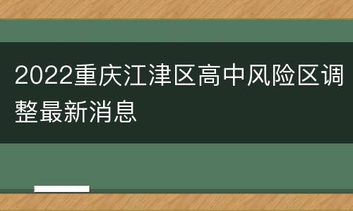 2022重庆江津区高中风险区调整最新消息
