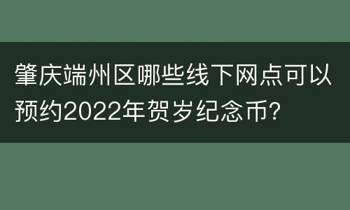 肇庆端州区哪些线下网点可以预约2022年贺岁纪念币？