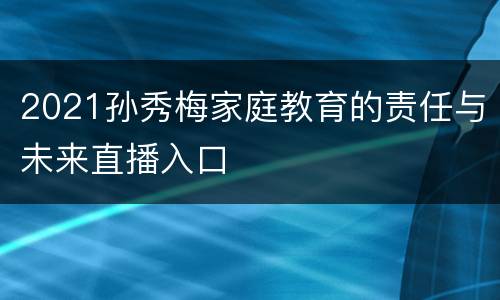 2021孙秀梅家庭教育的责任与未来直播入口