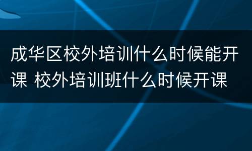 成华区校外培训什么时候能开课 校外培训班什么时候开课