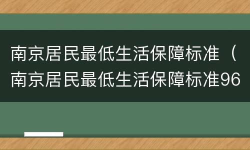 南京居民最低生活保障标准（南京居民最低生活保障标准960元）