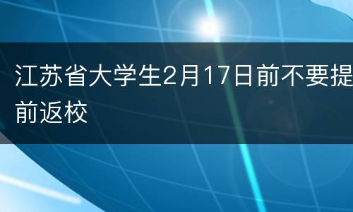 江苏省大学生2月17日前不要提前返校