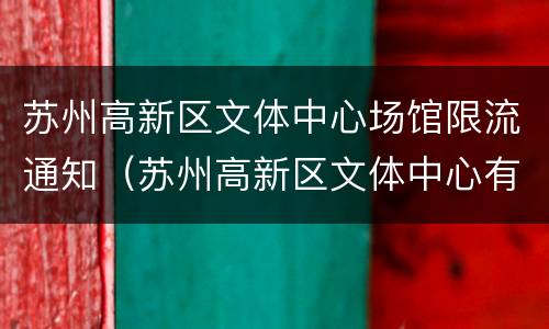 苏州高新区文体中心场馆限流通知（苏州高新区文体中心有什么好玩的）