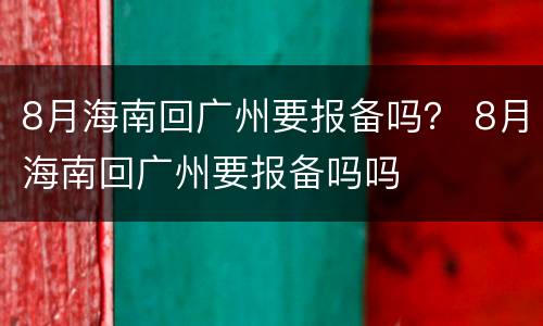 8月海南回广州要报备吗？ 8月海南回广州要报备吗吗
