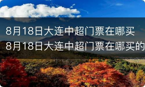 8月18日大连中超门票在哪买 8月18日大连中超门票在哪买的