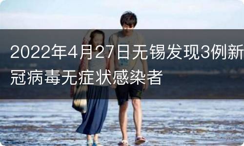 2022年4月27日无锡发现3例新冠病毒无症状感染者