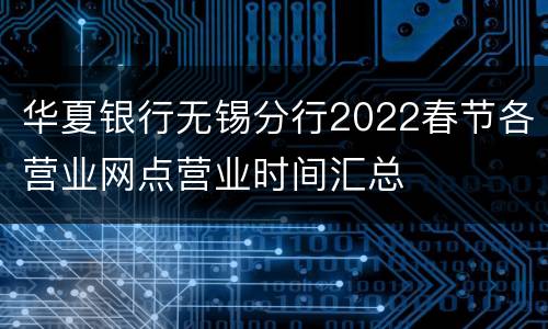 华夏银行无锡分行2022春节各营业网点营业时间汇总