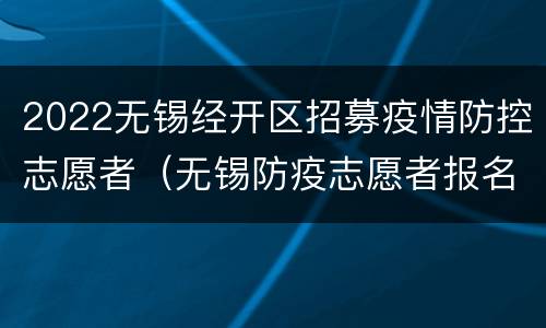 2022无锡经开区招募疫情防控志愿者（无锡防疫志愿者报名）