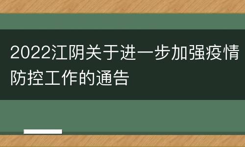 2022江阴关于进一步加强疫情防控工作的通告