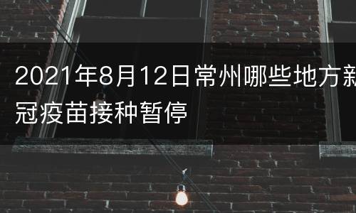 2021年8月12日常州哪些地方新冠疫苗接种暂停