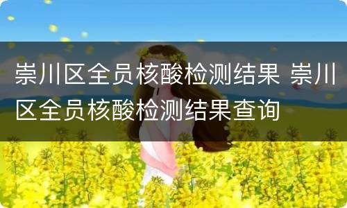 崇川区全员核酸检测结果 崇川区全员核酸检测结果查询
