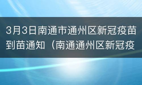 3月3日南通市通州区新冠疫苗到苗通知（南通通州区新冠疫苗接种预约平台）