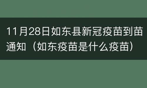 11月28日如东县新冠疫苗到苗通知（如东疫苗是什么疫苗）